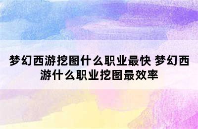 梦幻西游挖图什么职业最快 梦幻西游什么职业挖图最效率